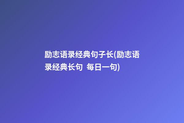 励志语录经典句子长(励志语录经典长句  每日一句)